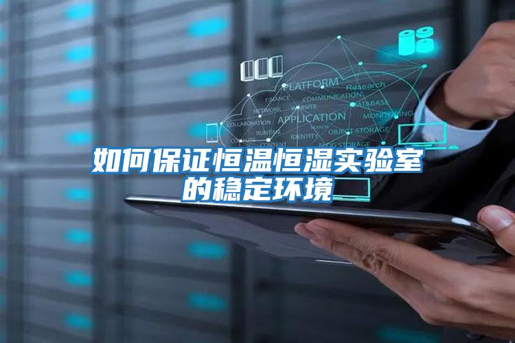 如何保證恒溫恒濕實(shí)驗室的穩定環(huán)境