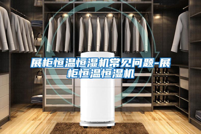 展柜恒溫恒濕機常見(jiàn)問(wèn)題-展柜恒溫恒濕機