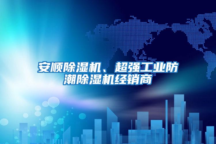 安順除濕機、超強工業(yè)防潮除濕機經(jīng)銷(xiāo)商