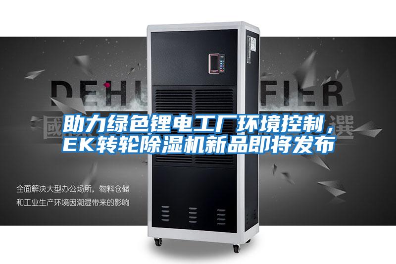助力綠色鋰電工廠(chǎng)環(huán)境控制，EK轉輪除濕機新品即將發(fā)布
