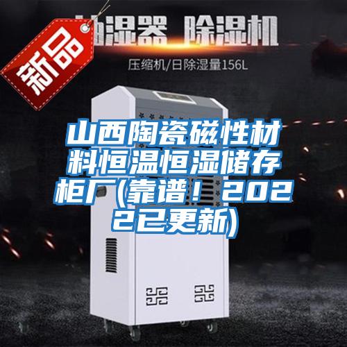 山西陶瓷磁性材料恒溫恒濕儲存柜廠(chǎng)(靠譜！2022已更新)