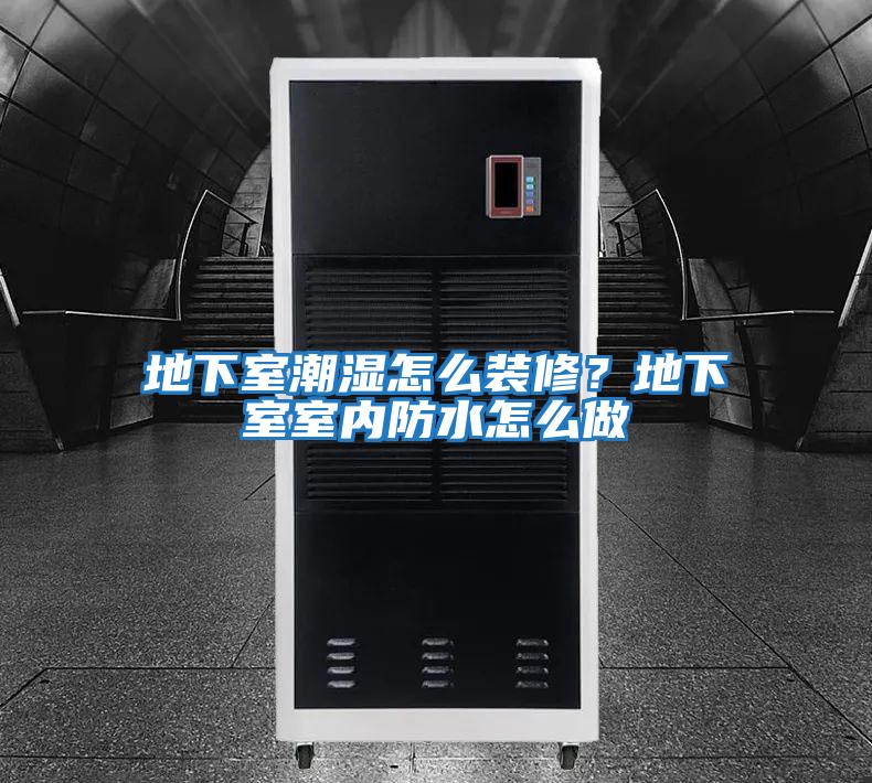 地下室潮濕怎么裝修？地下室室內防水怎么做