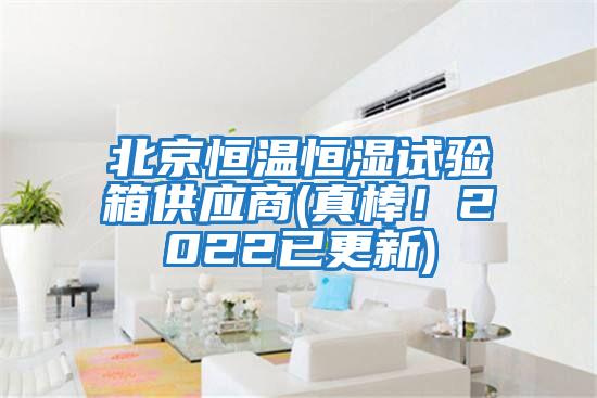 北京恒溫恒濕試驗箱供應商(真棒！2022已更新)
