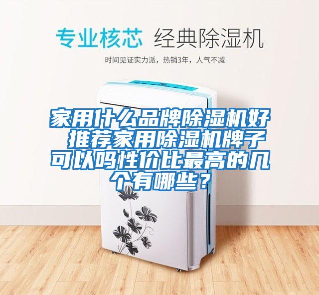 家用什么品牌除濕機好 推薦家用除濕機牌子可以嗎性?xún)r(jià)比最高的幾個(gè)有哪些？
