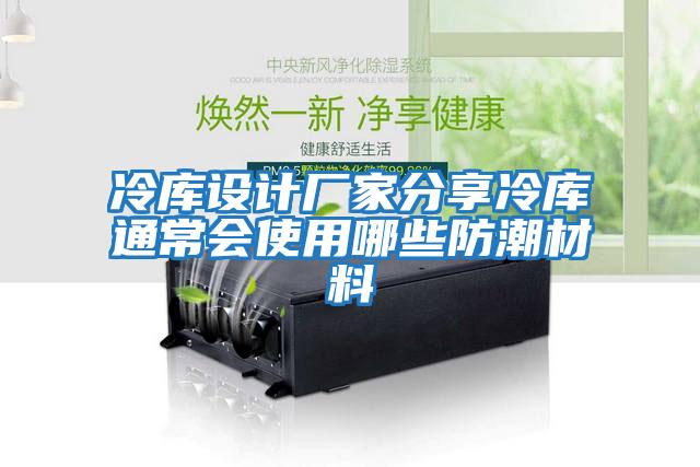 冷庫設計廠(chǎng)家分享冷庫通常會(huì )使用哪些防潮材料