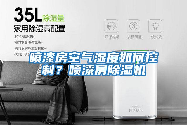 噴漆房空氣濕度如何控制？噴漆房除濕機