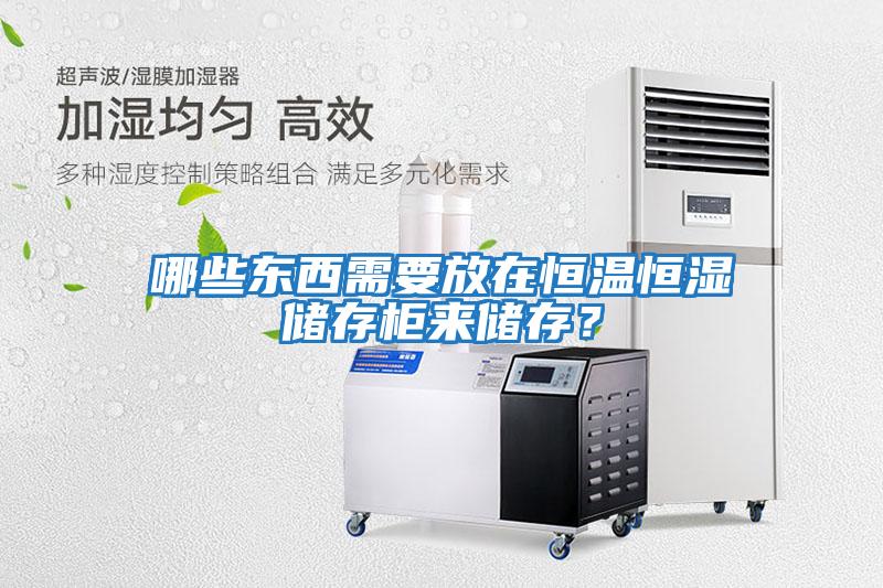 哪些東西需要放在恒溫恒濕儲存柜來(lái)儲存？