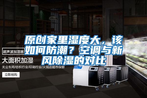原創(chuàng  )家里濕度大，該如何防潮？空調與新風(fēng)除濕的對比