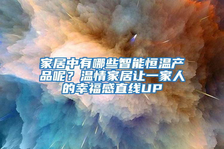 家居中有哪些智能恒溫產(chǎn)品呢？溫情家居讓一家人的幸福感直線(xiàn)UP