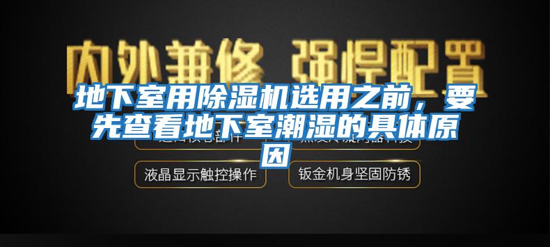 地下室用除濕機選用之前，要先查看地下室潮濕的具體原因