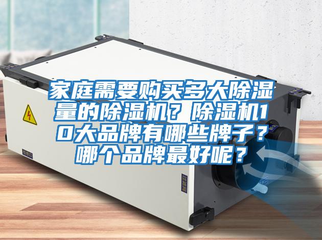 家庭需要購買(mǎi)多大除濕量的除濕機？除濕機10大品牌有哪些牌子？哪個(gè)品牌最好呢？