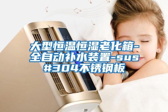 大型恒溫恒濕老化箱-全自動(dòng)補水裝置-sus#304不銹鋼板