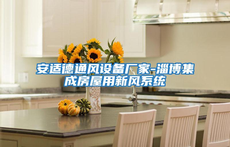 安適德通風(fēng)設備廠(chǎng)家-淄博集成房屋用新風(fēng)系統