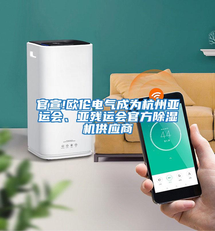 官宣!歐倫電氣成為杭州亞運會(huì )、亞殘運會(huì )官方除濕機供應商