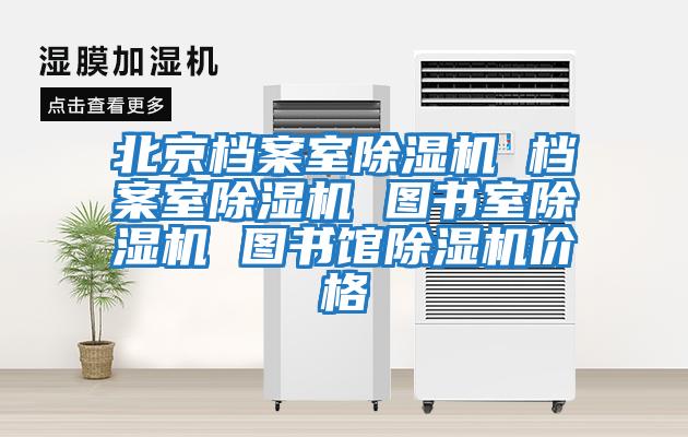 北京檔案室除濕機 檔案室除濕機 圖書(shū)室除濕機 圖書(shū)館除濕機價(jià)格