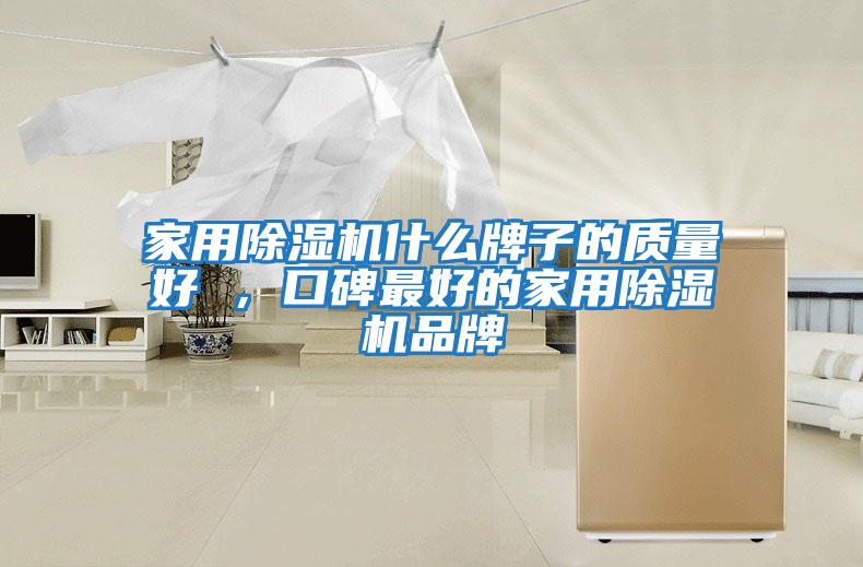家用除濕機什么牌子的質(zhì)量好 ，口碑最好的家用除濕機品牌