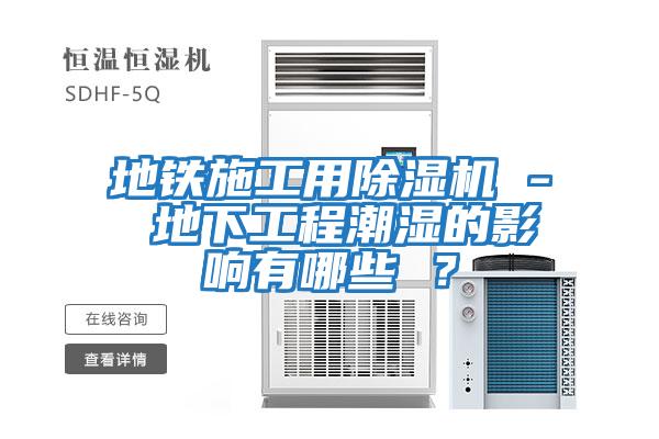 地鐵施工用除濕機 - 地下工程潮濕的影響有哪些 ？