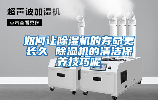 如何讓除濕機的壽命更長(cháng)久 除濕機的清潔保養技巧呢
