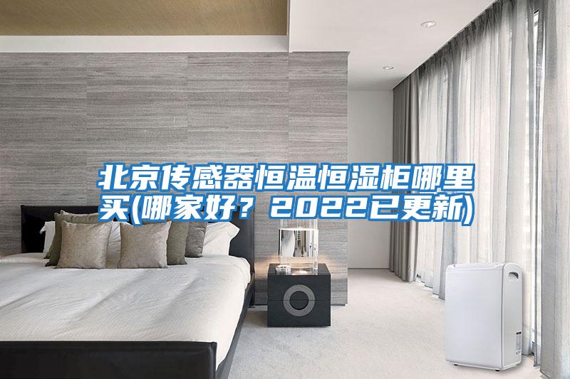 北京傳感器恒溫恒濕柜哪里買(mǎi)(哪家好？2022已更新)