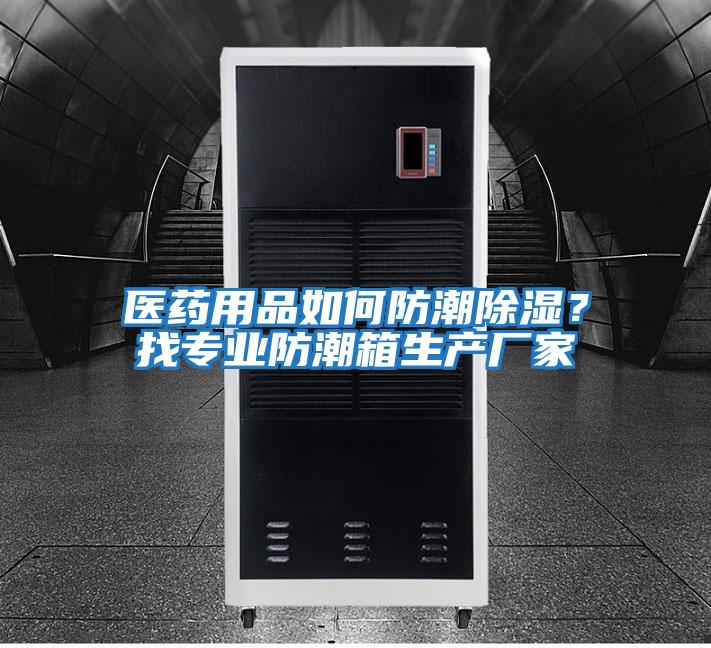 醫藥用品如何防潮除濕？找專(zhuān)業(yè)防潮箱生產(chǎn)廠(chǎng)家