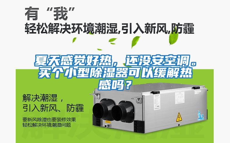 夏天感覺(jué)好熱，還沒(méi)安空調。買(mǎi)個(gè)小型除濕器可以緩解熱感嗎？