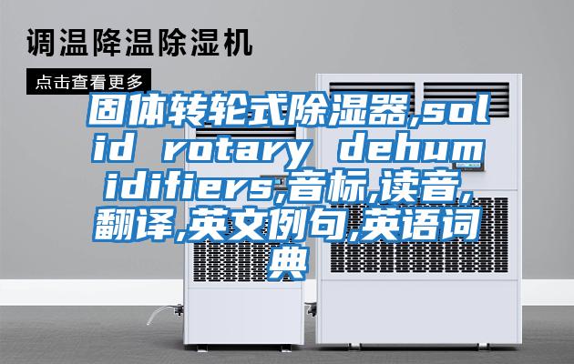 固體轉輪式除濕器,solid rotary dehumidifiers,音標,讀音,翻譯,英文例句,英語(yǔ)詞典