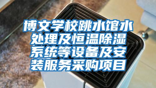博文學(xué)校跳水館水處理及恒溫除濕系統等設備及安裝服務(wù)采購項目