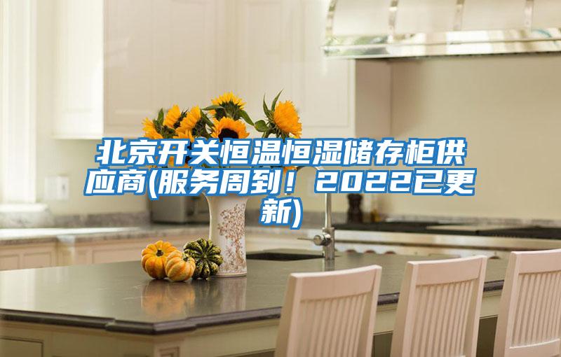 北京開(kāi)關(guān)恒溫恒濕儲存柜供應商(服務(wù)周到！2022已更新)
