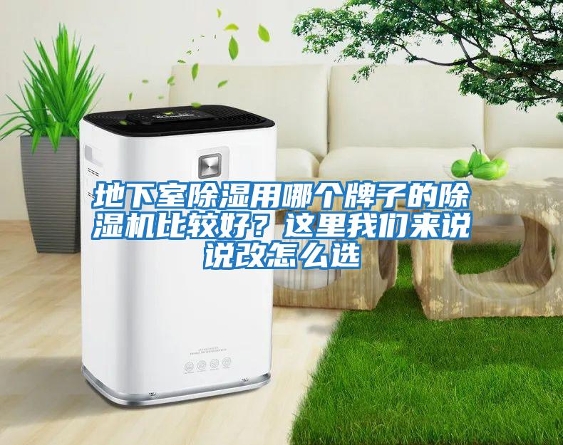 地下室除濕用哪個(gè)牌子的除濕機比較好？這里我們來(lái)說(shuō)說(shuō)改怎么選