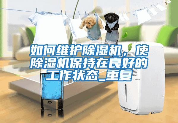 如何維護除濕機，使除濕機保持在良好的工作狀態(tài)_重復