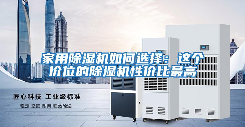家用除濕機如何選擇：這個(gè)價(jià)位的除濕機性?xún)r(jià)比最高