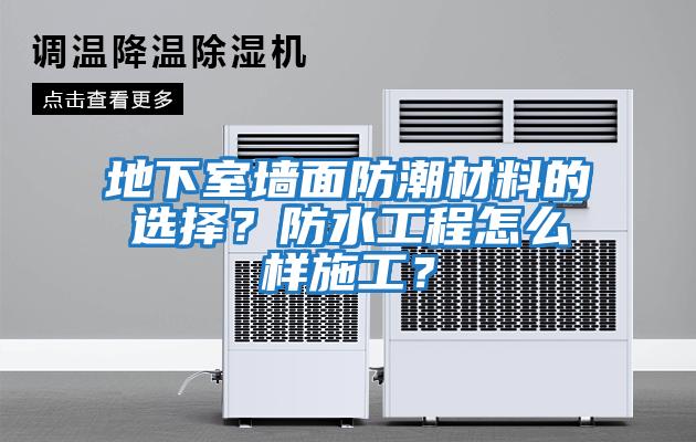 地下室墻面防潮材料的選擇？防水工程怎么樣施工？