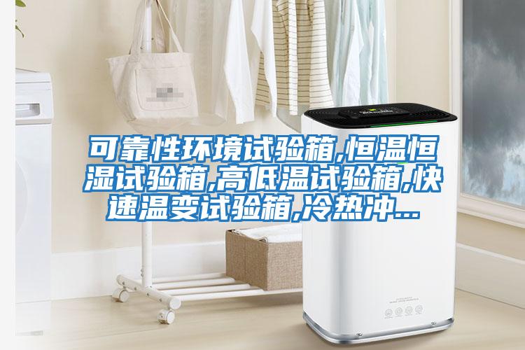 可靠性環(huán)境試驗箱,恒溫恒濕試驗箱,高低溫試驗箱,快速溫變試驗箱,冷熱沖...