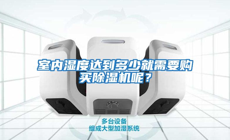 室內濕度達到多少就需要購買(mǎi)除濕機呢？
