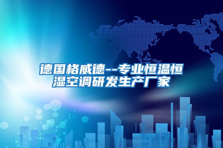 德國格威德--專(zhuān)業(yè)恒溫恒濕空調研發(fā)生產(chǎn)廠(chǎng)家