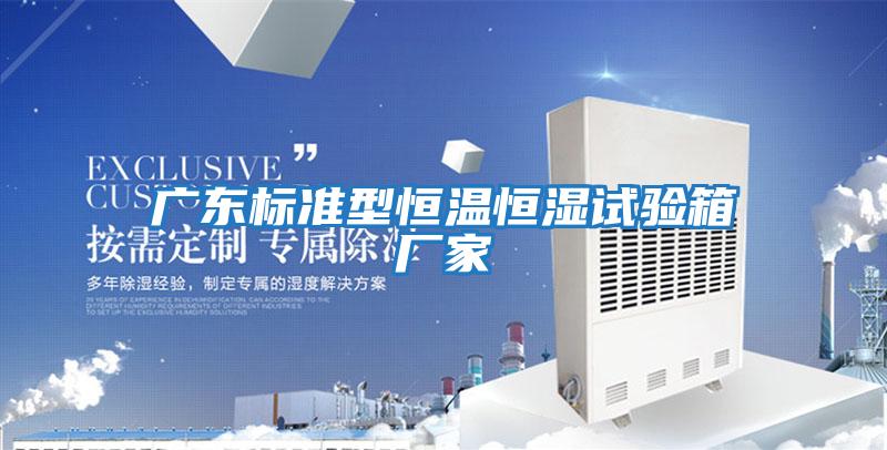 廣東標準型恒溫恒濕試驗箱廠(chǎng)家