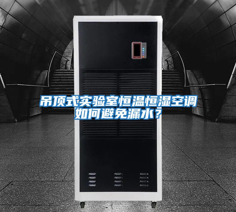 吊頂式實(shí)驗室恒溫恒濕空調如何避免漏水？
