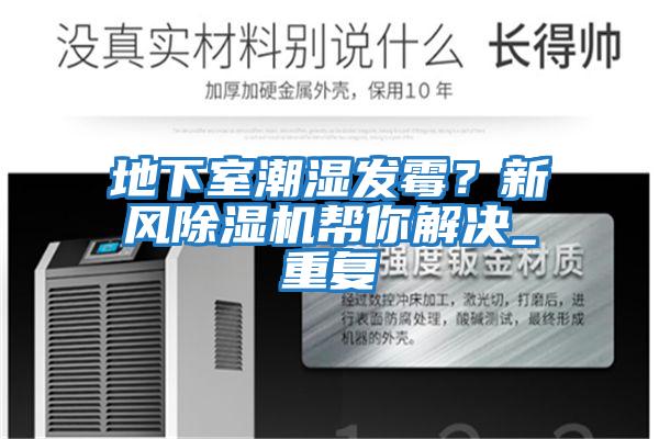 地下室潮濕發(fā)霉？新風(fēng)除濕機幫你解決_重復