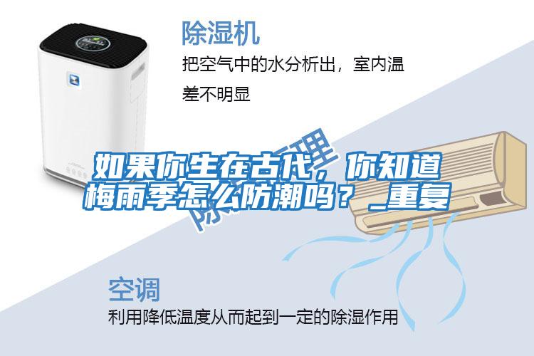 如果你生在古代，你知道梅雨季怎么防潮嗎？_重復