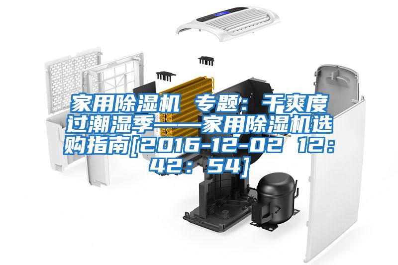 家用除濕機 專(zhuān)題：干爽度過(guò)潮濕季——家用除濕機選購指南[2016-12-02 12：42：54]