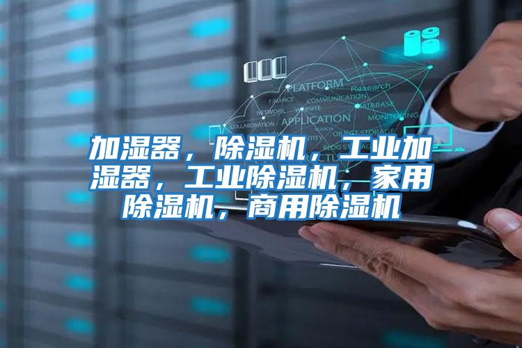 加濕器，除濕機，工業(yè)加濕器，工業(yè)除濕機，家用除濕機，商用除濕機
