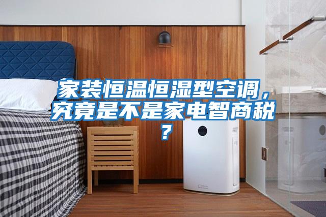 家裝恒溫恒濕型空調，究竟是不是家電智商稅？