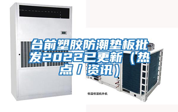 臺前塑膠防潮墊板批發(fā)2022已更新（熱點(diǎn)／資訊）