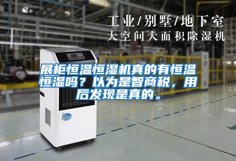 展柜恒溫恒濕機真的有恒溫恒濕嗎？以為是智商稅，用后發(fā)現是真的。