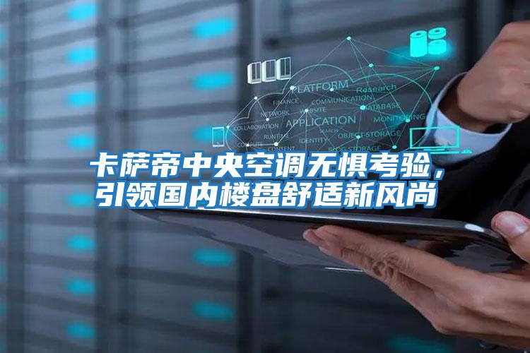 卡薩帝中央空調無(wú)懼考驗，引領(lǐng)國內樓盤(pán)舒適新風(fēng)尚