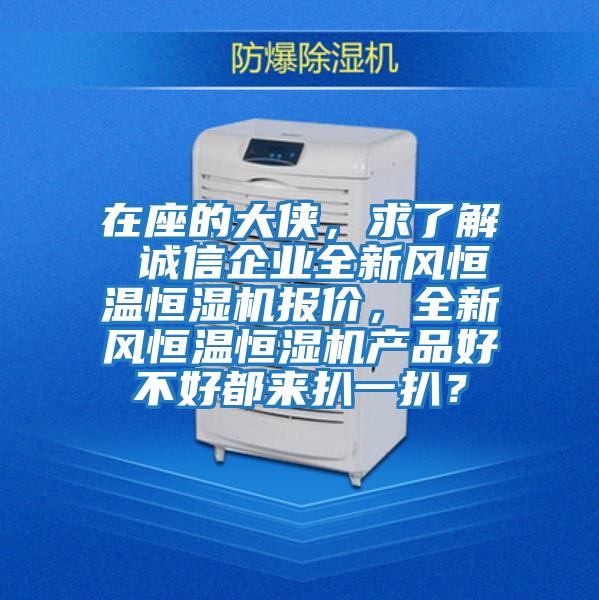 在座的大俠，求了解 誠信企業(yè)全新風(fēng)恒溫恒濕機報價(jià)，全新風(fēng)恒溫恒濕機產(chǎn)品好不好都來(lái)扒一扒？