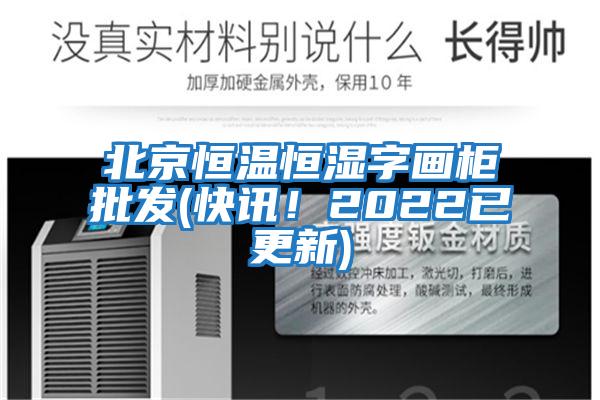 北京恒溫恒濕字畫(huà)柜批發(fā)(快訊！2022已更新)