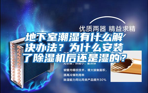 地下室潮濕有什么解決辦法？為什么安裝了除濕機后還是濕的？