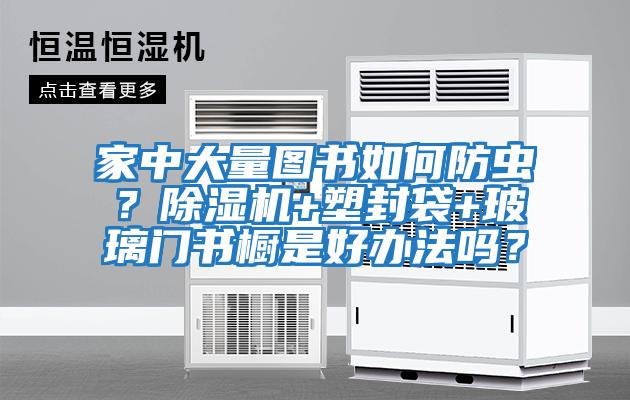 家中大量圖書(shū)如何防蟲(chóng)？除濕機+塑封袋+玻璃門(mén)書(shū)櫥是好辦法嗎？
