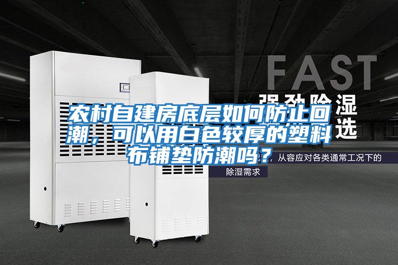 農村自建房底層如何防止回潮，可以用白色較厚的塑料布鋪墊防潮嗎？